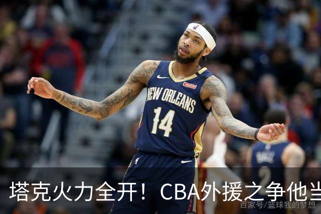 塔克火力全开！CBA外援之争他当之无愧，辽篮曾为他所惧